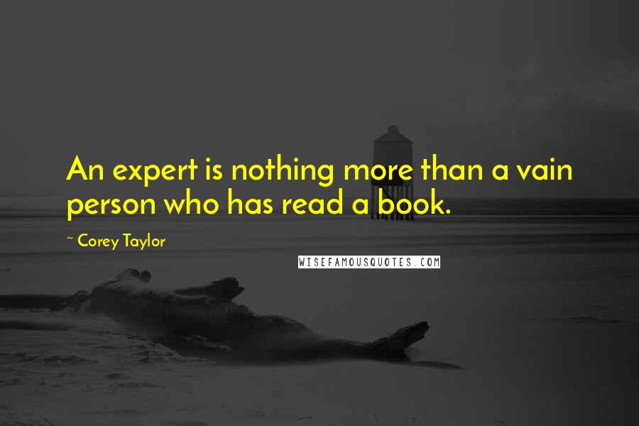 Corey Taylor Quotes: An expert is nothing more than a vain person who has read a book.