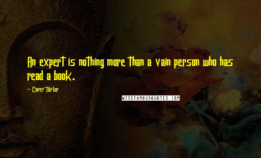 Corey Taylor Quotes: An expert is nothing more than a vain person who has read a book.