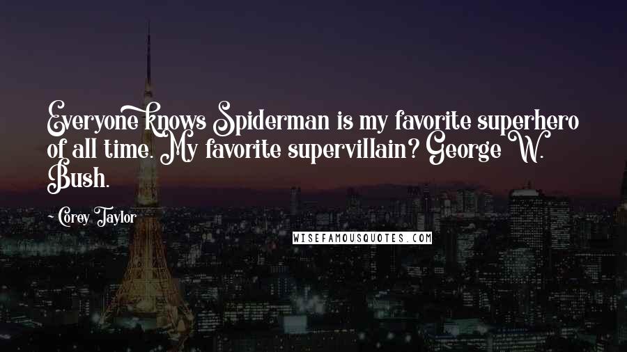 Corey Taylor Quotes: Everyone knows Spiderman is my favorite superhero of all time. My favorite supervillain? George W. Bush.