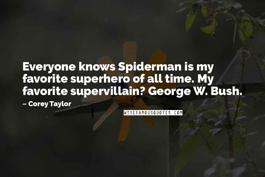 Corey Taylor Quotes: Everyone knows Spiderman is my favorite superhero of all time. My favorite supervillain? George W. Bush.