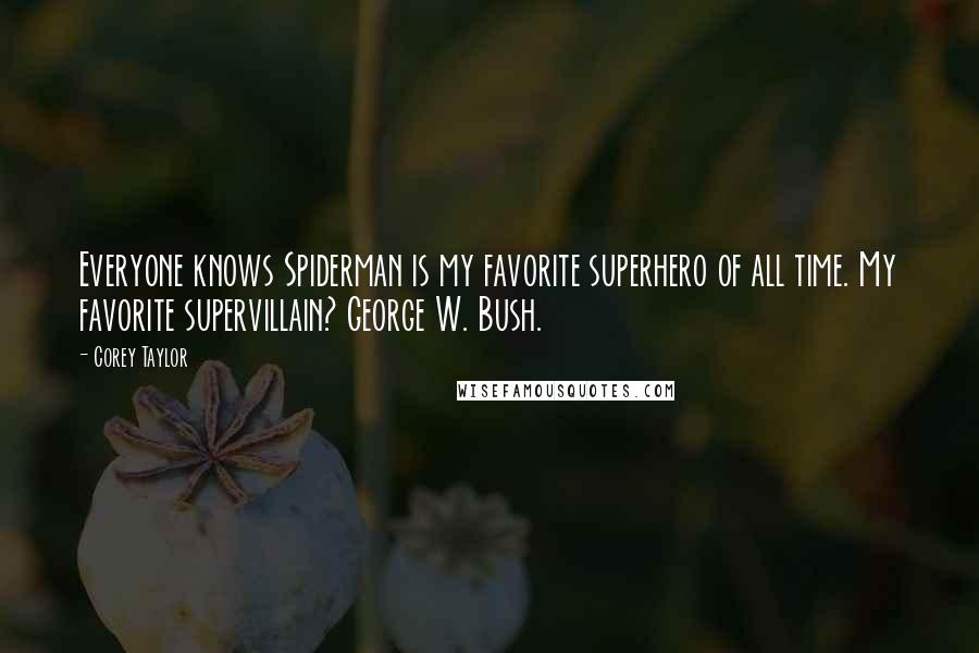 Corey Taylor Quotes: Everyone knows Spiderman is my favorite superhero of all time. My favorite supervillain? George W. Bush.