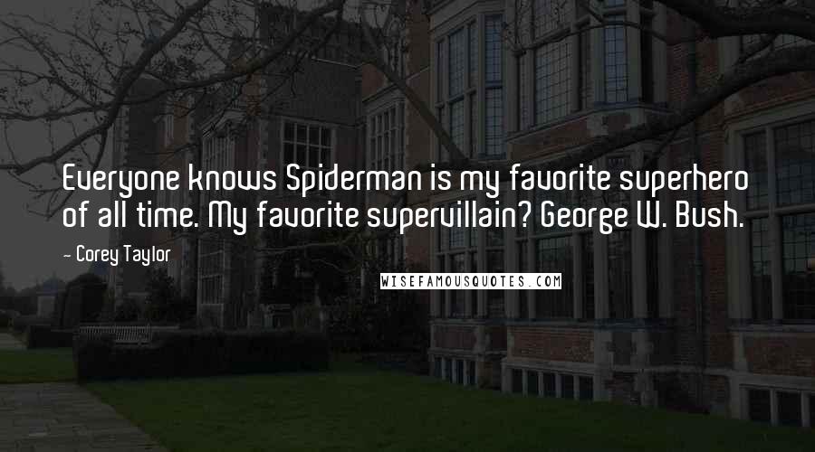 Corey Taylor Quotes: Everyone knows Spiderman is my favorite superhero of all time. My favorite supervillain? George W. Bush.