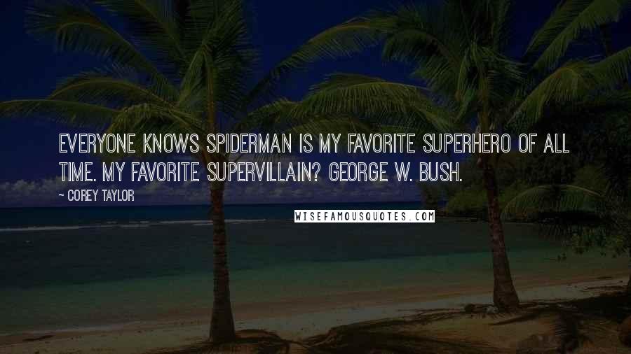 Corey Taylor Quotes: Everyone knows Spiderman is my favorite superhero of all time. My favorite supervillain? George W. Bush.