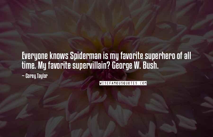 Corey Taylor Quotes: Everyone knows Spiderman is my favorite superhero of all time. My favorite supervillain? George W. Bush.