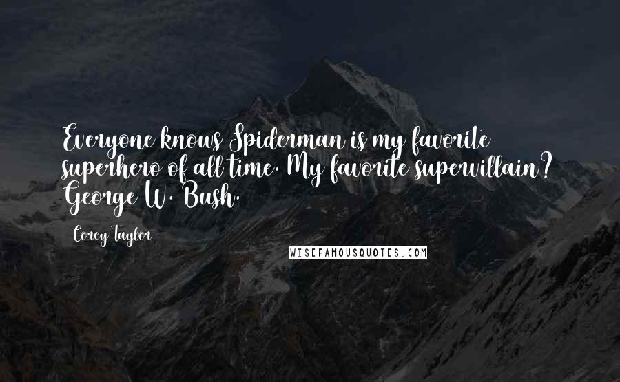 Corey Taylor Quotes: Everyone knows Spiderman is my favorite superhero of all time. My favorite supervillain? George W. Bush.