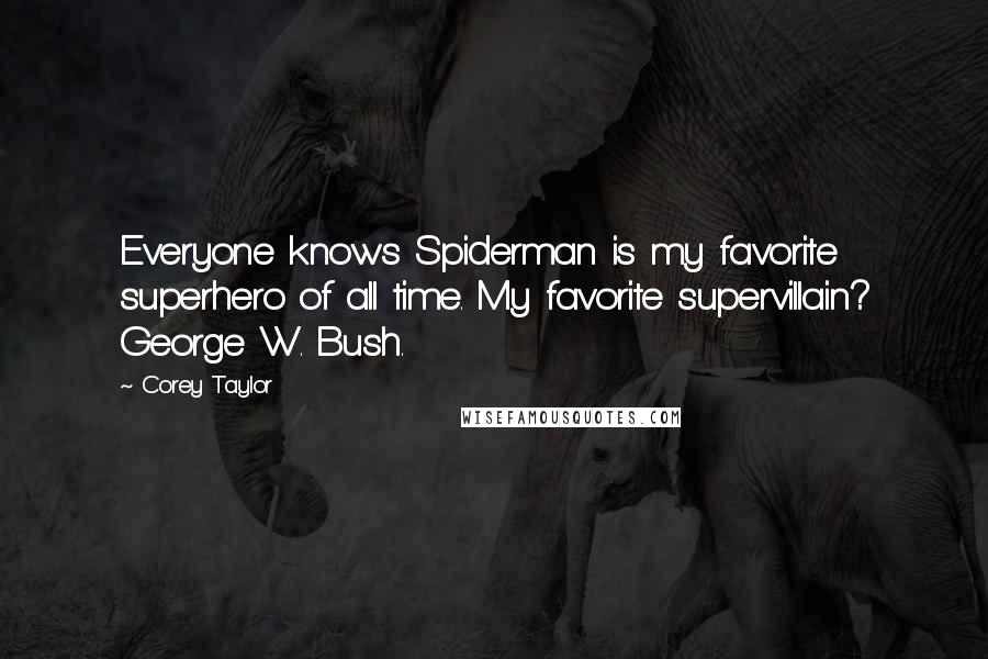 Corey Taylor Quotes: Everyone knows Spiderman is my favorite superhero of all time. My favorite supervillain? George W. Bush.