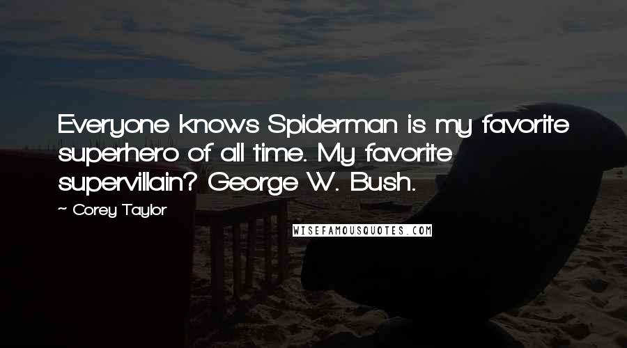 Corey Taylor Quotes: Everyone knows Spiderman is my favorite superhero of all time. My favorite supervillain? George W. Bush.