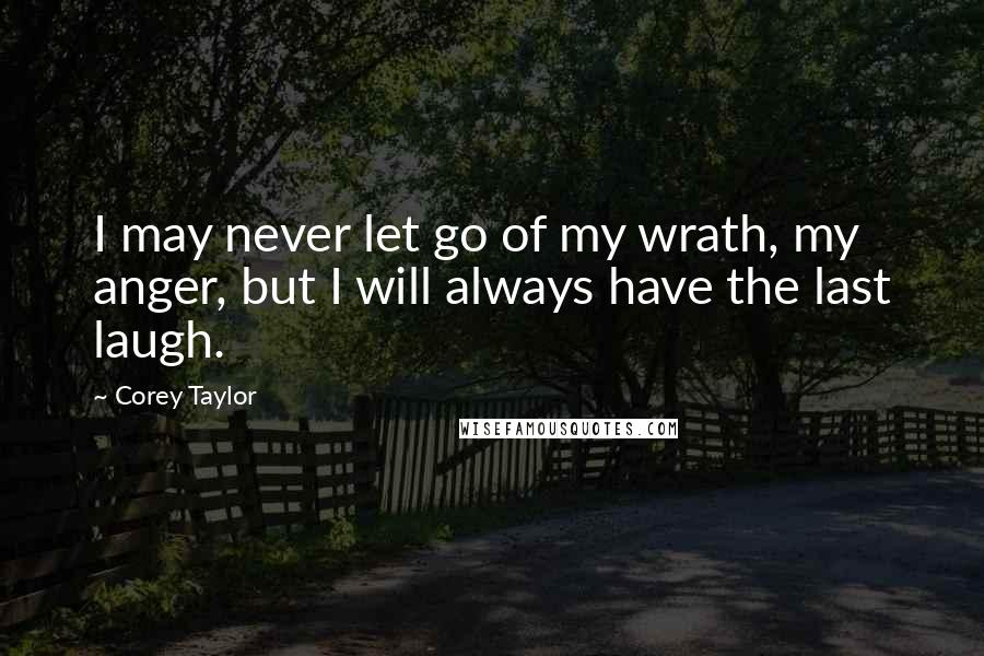 Corey Taylor Quotes: I may never let go of my wrath, my anger, but I will always have the last laugh.