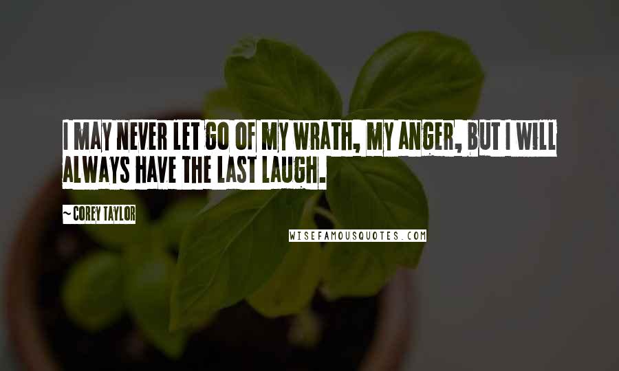 Corey Taylor Quotes: I may never let go of my wrath, my anger, but I will always have the last laugh.