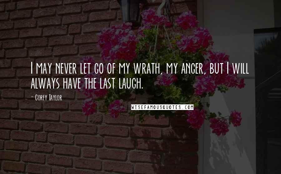 Corey Taylor Quotes: I may never let go of my wrath, my anger, but I will always have the last laugh.