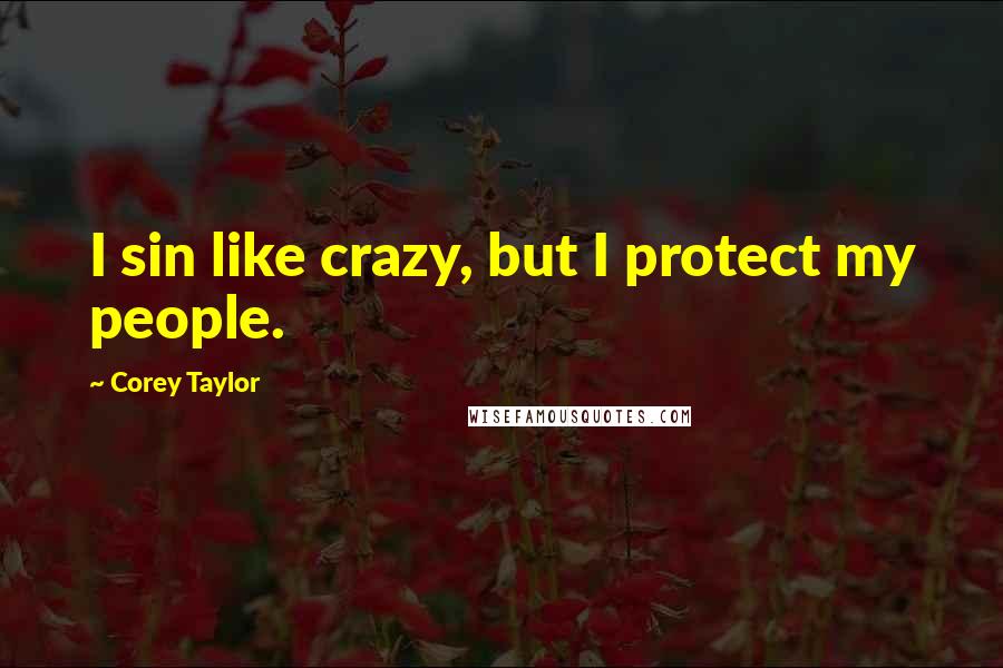 Corey Taylor Quotes: I sin like crazy, but I protect my people.