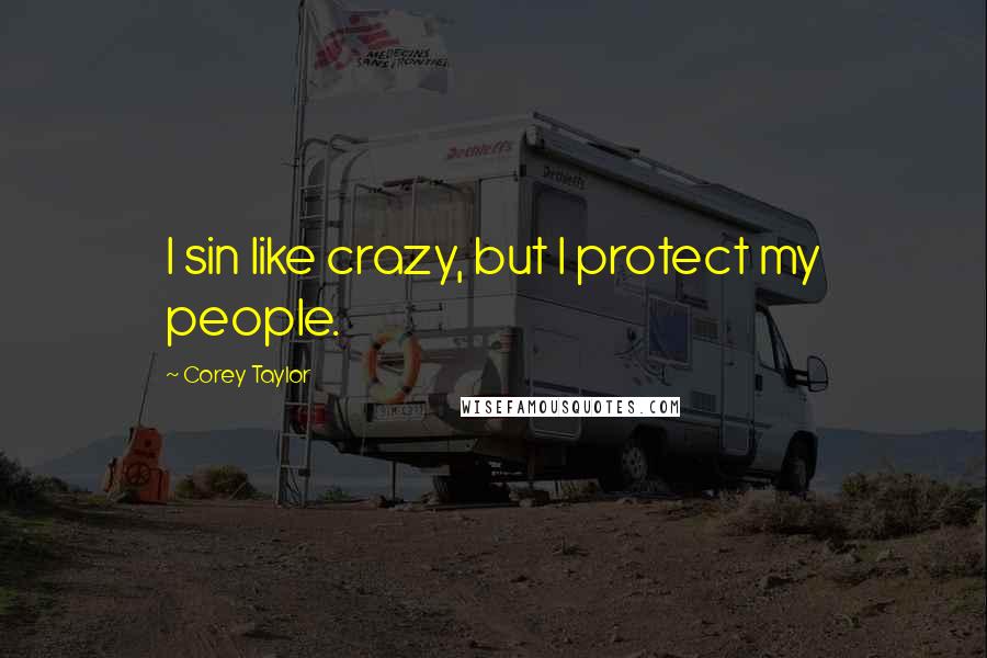 Corey Taylor Quotes: I sin like crazy, but I protect my people.