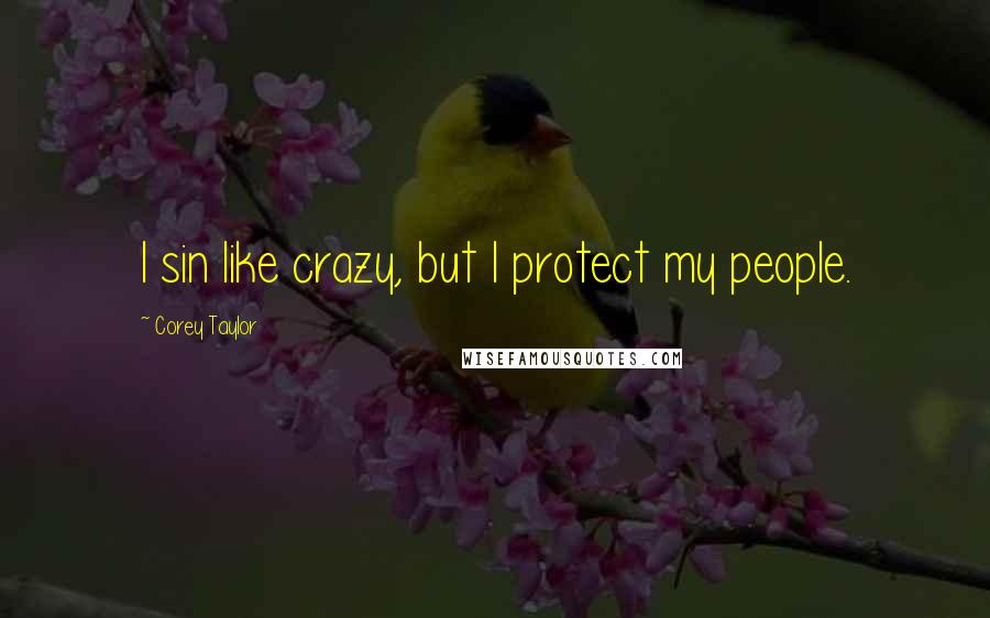 Corey Taylor Quotes: I sin like crazy, but I protect my people.