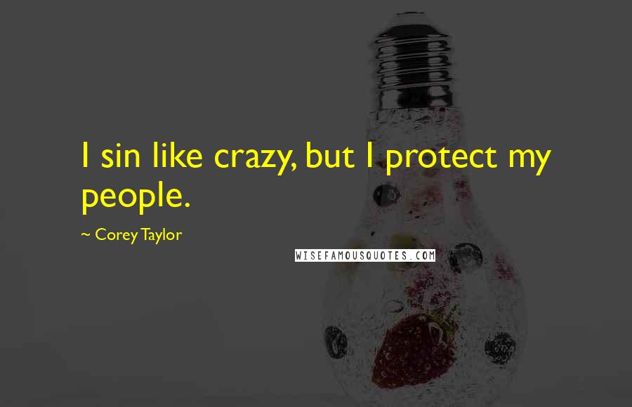 Corey Taylor Quotes: I sin like crazy, but I protect my people.