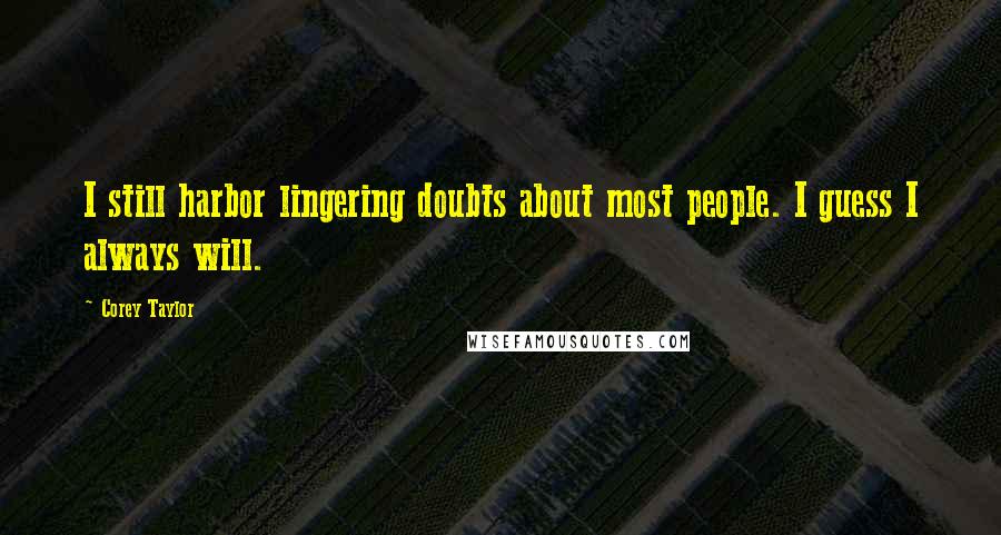 Corey Taylor Quotes: I still harbor lingering doubts about most people. I guess I always will.