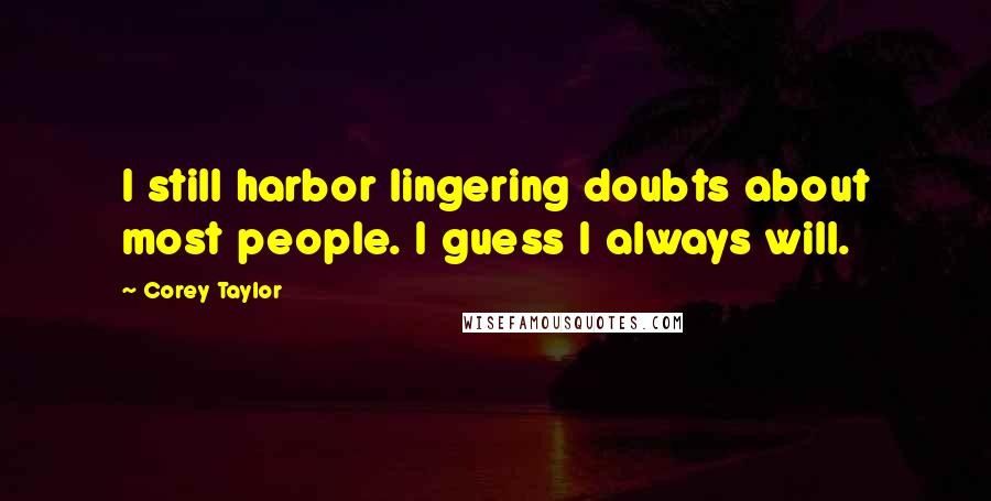 Corey Taylor Quotes: I still harbor lingering doubts about most people. I guess I always will.