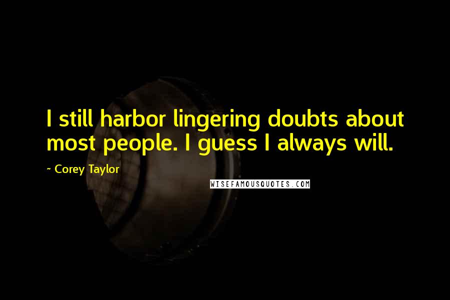 Corey Taylor Quotes: I still harbor lingering doubts about most people. I guess I always will.