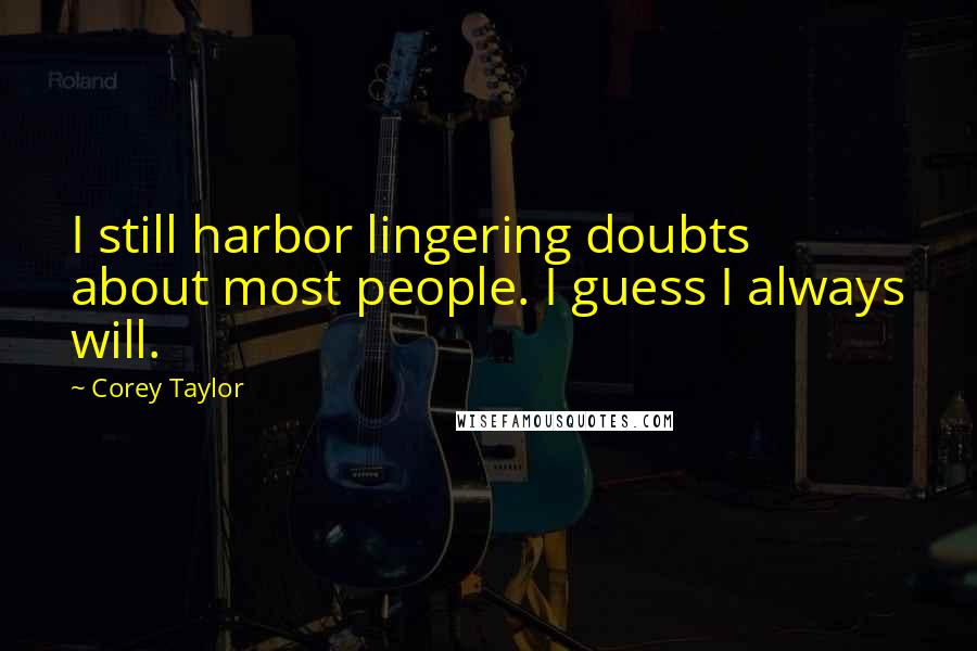 Corey Taylor Quotes: I still harbor lingering doubts about most people. I guess I always will.