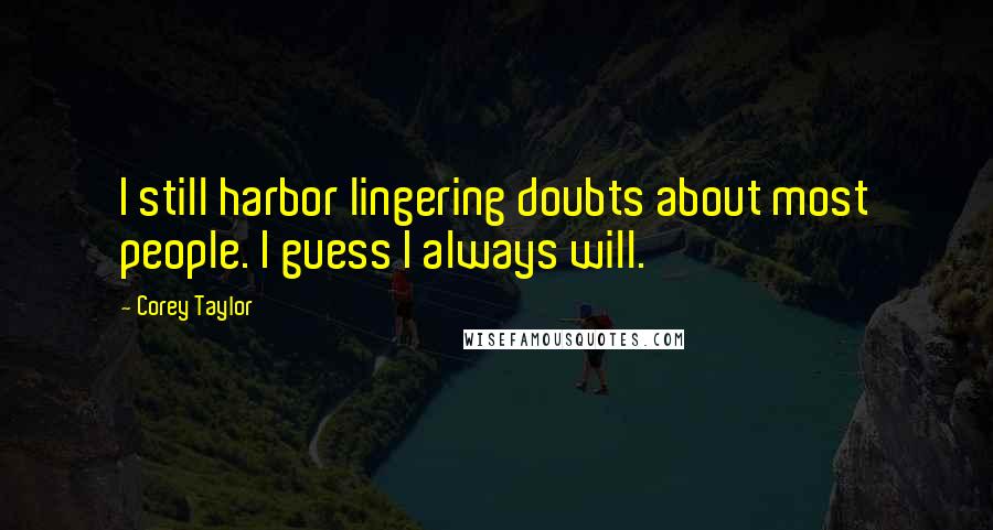 Corey Taylor Quotes: I still harbor lingering doubts about most people. I guess I always will.