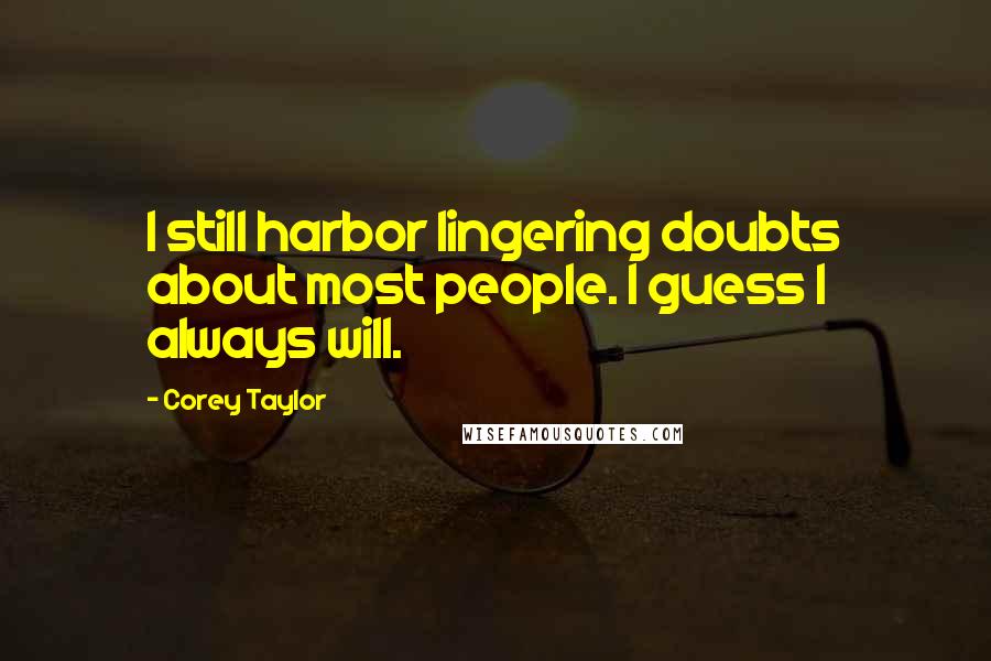 Corey Taylor Quotes: I still harbor lingering doubts about most people. I guess I always will.