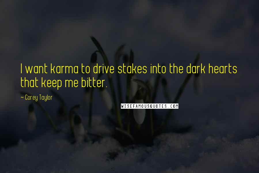 Corey Taylor Quotes: I want karma to drive stakes into the dark hearts that keep me bitter.