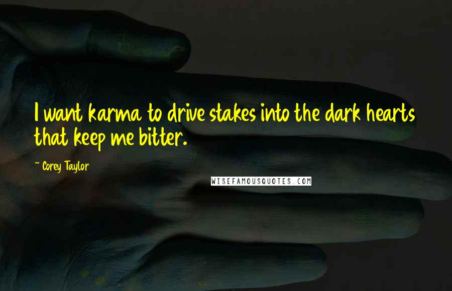 Corey Taylor Quotes: I want karma to drive stakes into the dark hearts that keep me bitter.