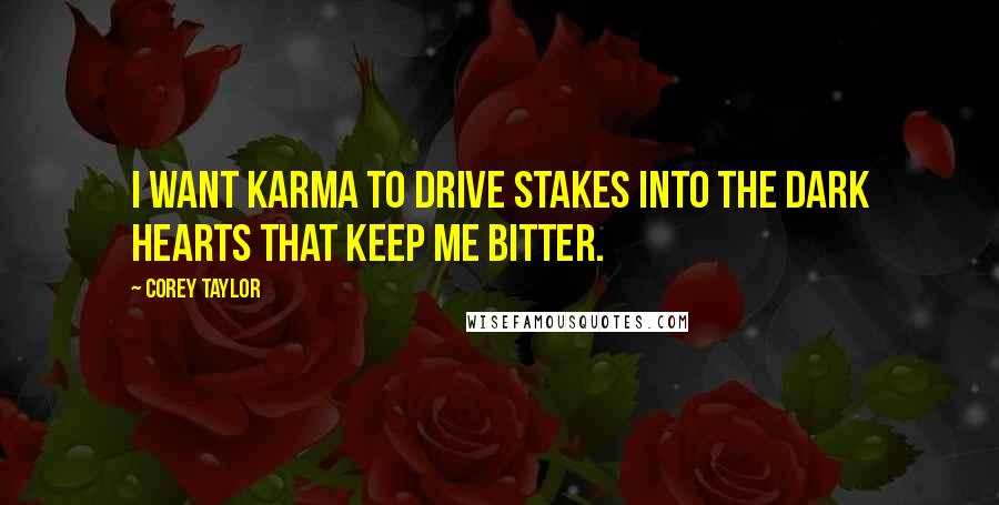 Corey Taylor Quotes: I want karma to drive stakes into the dark hearts that keep me bitter.