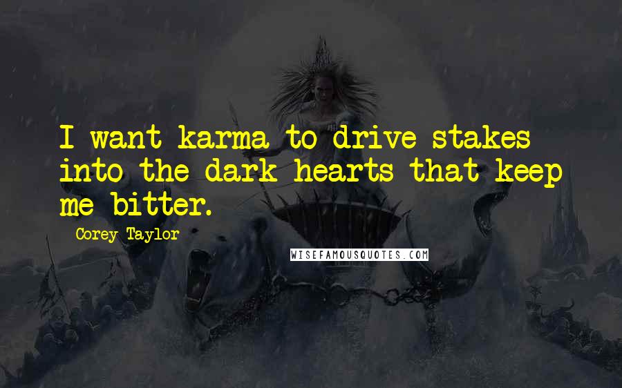 Corey Taylor Quotes: I want karma to drive stakes into the dark hearts that keep me bitter.