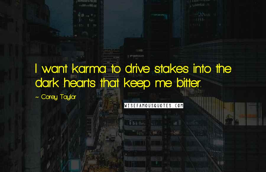 Corey Taylor Quotes: I want karma to drive stakes into the dark hearts that keep me bitter.