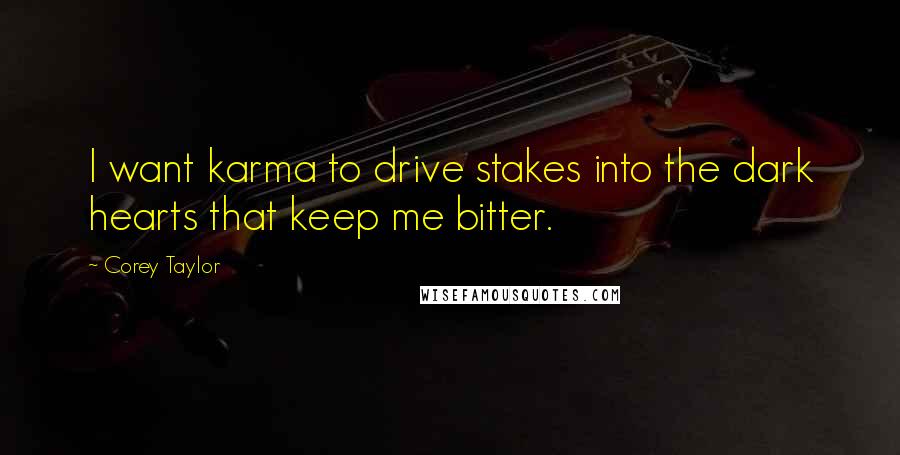 Corey Taylor Quotes: I want karma to drive stakes into the dark hearts that keep me bitter.