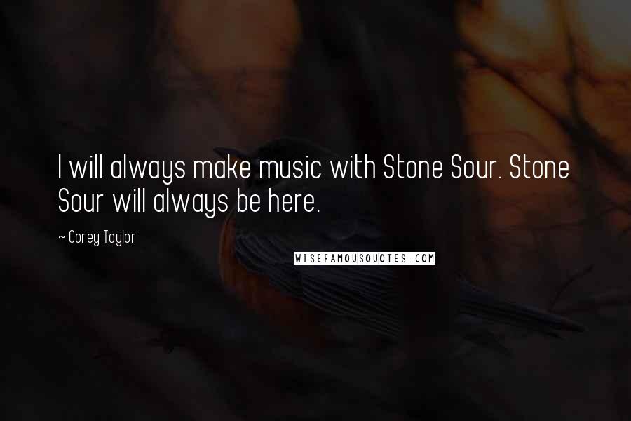 Corey Taylor Quotes: I will always make music with Stone Sour. Stone Sour will always be here.