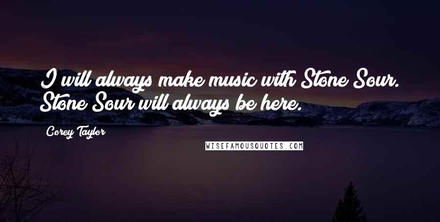 Corey Taylor Quotes: I will always make music with Stone Sour. Stone Sour will always be here.