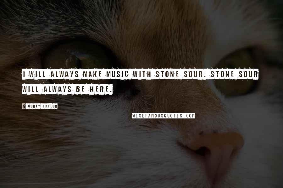 Corey Taylor Quotes: I will always make music with Stone Sour. Stone Sour will always be here.