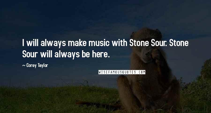 Corey Taylor Quotes: I will always make music with Stone Sour. Stone Sour will always be here.