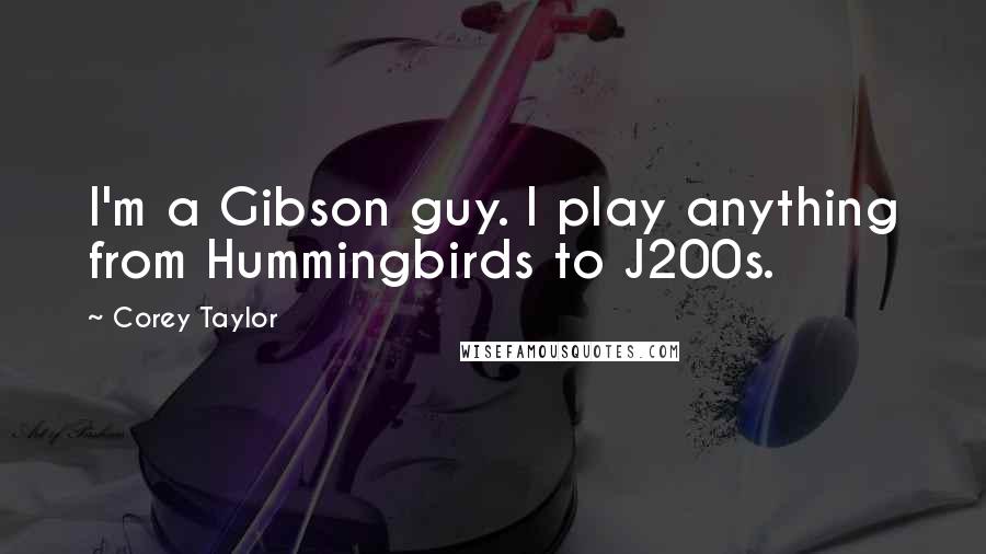 Corey Taylor Quotes: I'm a Gibson guy. I play anything from Hummingbirds to J200s.