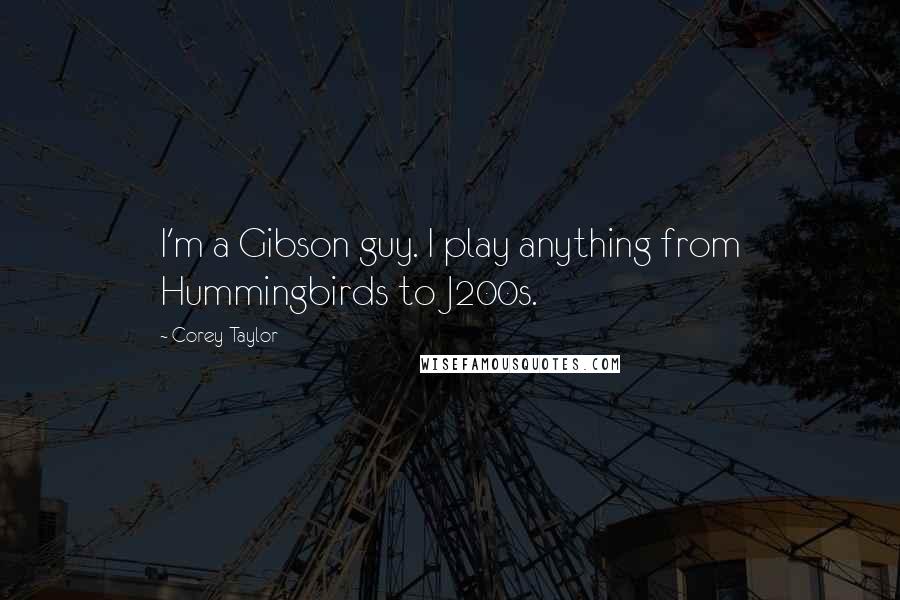 Corey Taylor Quotes: I'm a Gibson guy. I play anything from Hummingbirds to J200s.