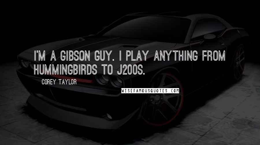 Corey Taylor Quotes: I'm a Gibson guy. I play anything from Hummingbirds to J200s.
