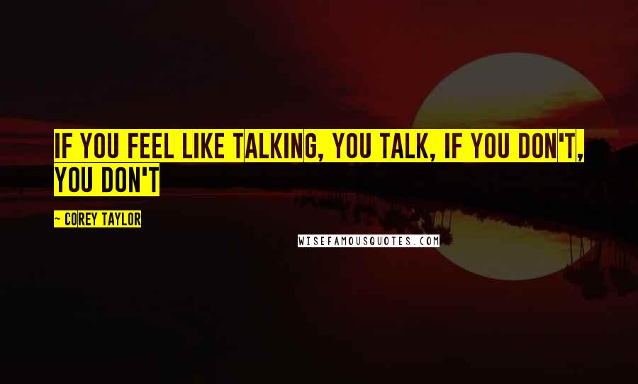 Corey Taylor Quotes: If you feel like talking, you talk, if you don't, you don't