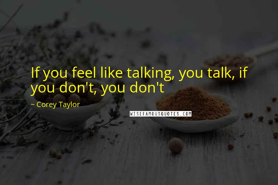 Corey Taylor Quotes: If you feel like talking, you talk, if you don't, you don't