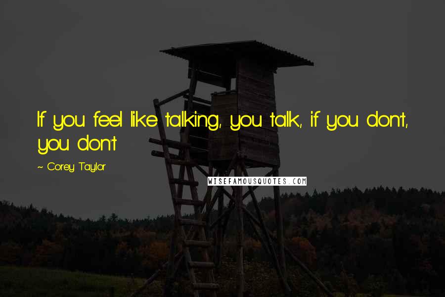 Corey Taylor Quotes: If you feel like talking, you talk, if you don't, you don't