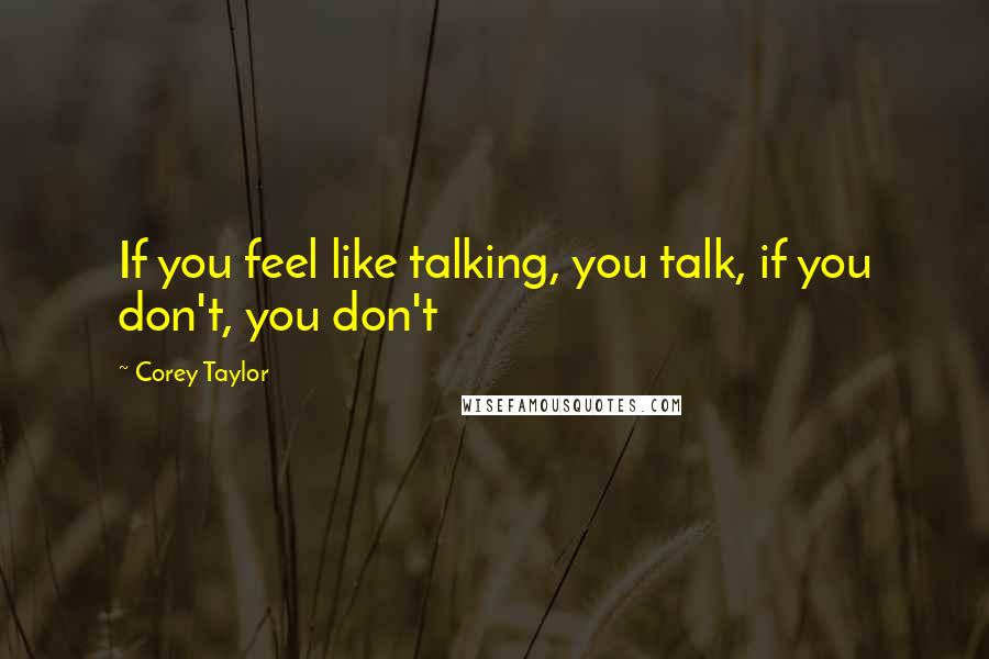 Corey Taylor Quotes: If you feel like talking, you talk, if you don't, you don't