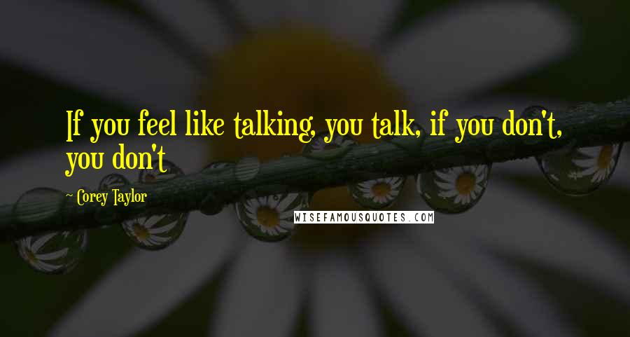 Corey Taylor Quotes: If you feel like talking, you talk, if you don't, you don't