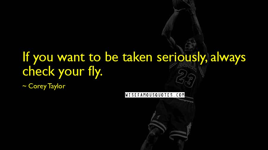 Corey Taylor Quotes: If you want to be taken seriously, always check your fly.