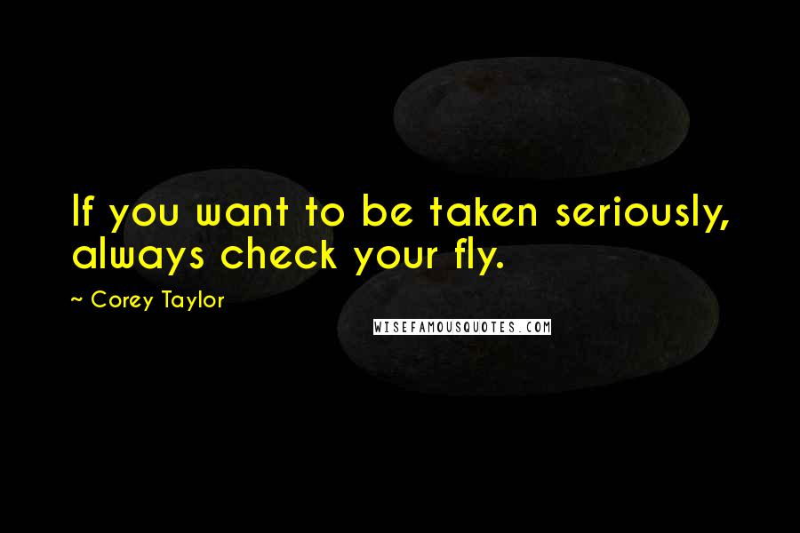 Corey Taylor Quotes: If you want to be taken seriously, always check your fly.