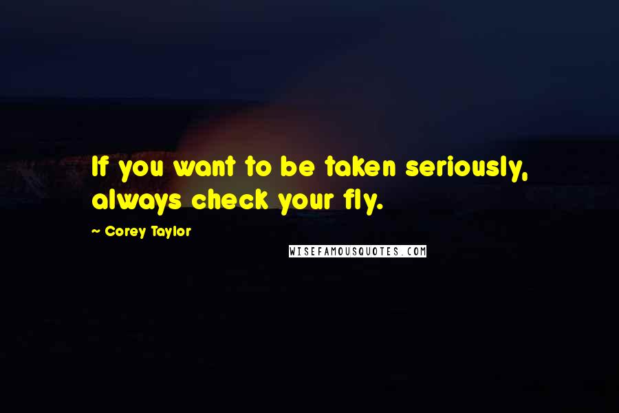 Corey Taylor Quotes: If you want to be taken seriously, always check your fly.