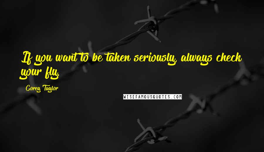 Corey Taylor Quotes: If you want to be taken seriously, always check your fly.