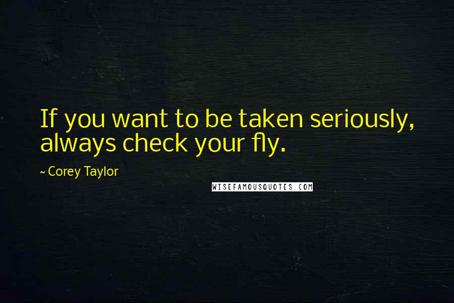 Corey Taylor Quotes: If you want to be taken seriously, always check your fly.