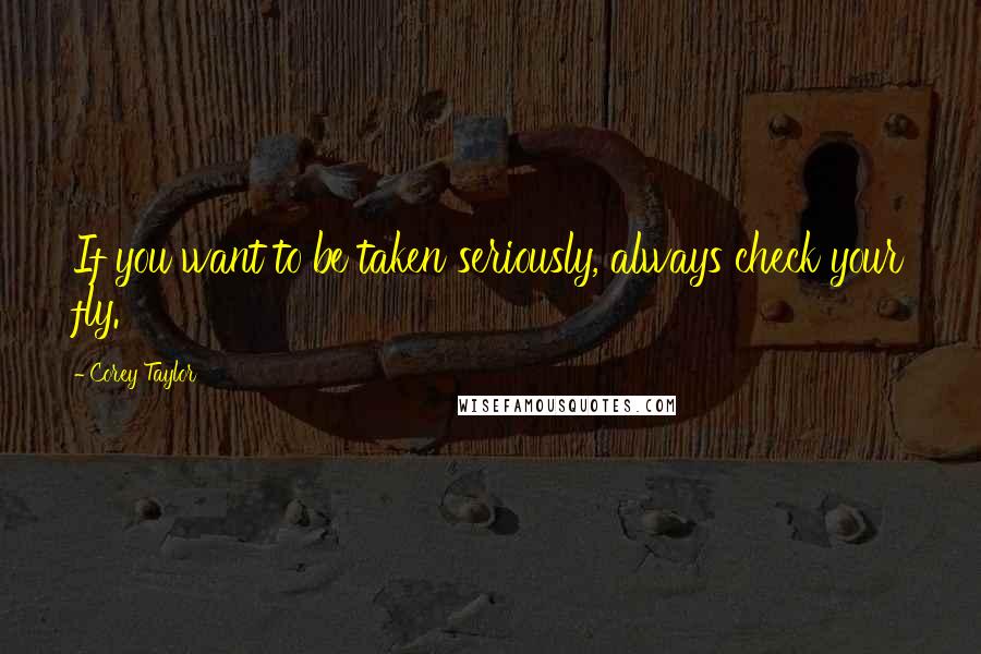 Corey Taylor Quotes: If you want to be taken seriously, always check your fly.