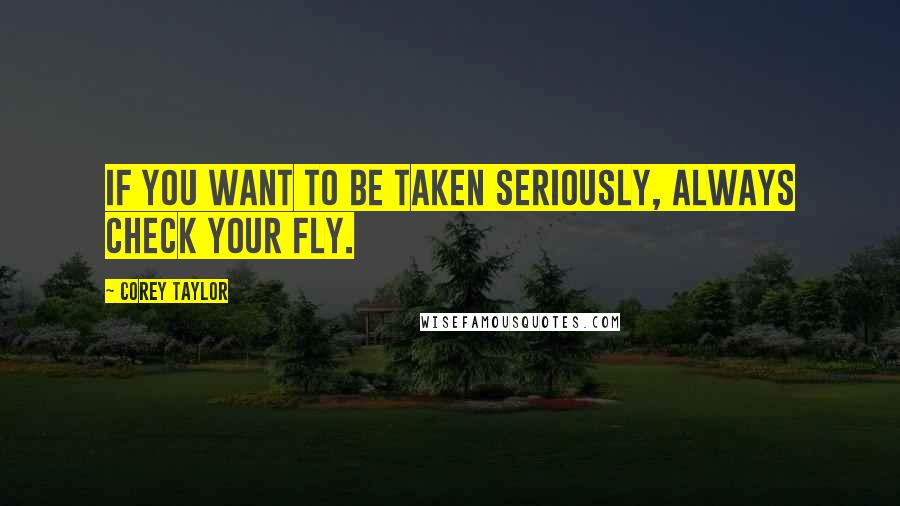 Corey Taylor Quotes: If you want to be taken seriously, always check your fly.