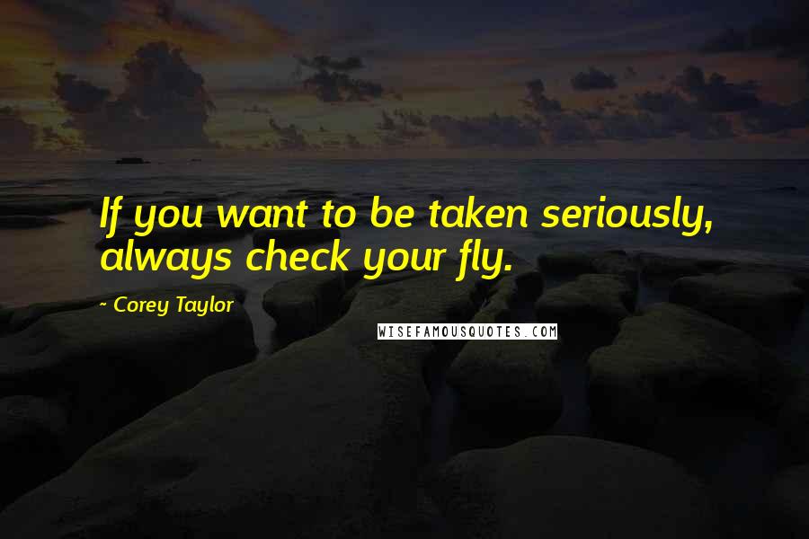 Corey Taylor Quotes: If you want to be taken seriously, always check your fly.